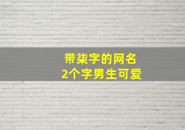 带柒字的网名2个字男生可爱