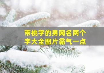 带桃字的男网名两个字大全图片霸气一点