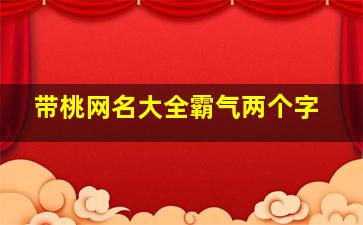 带桃网名大全霸气两个字