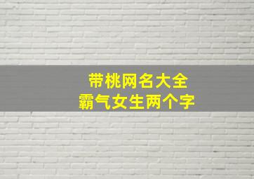 带桃网名大全霸气女生两个字