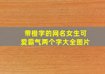 带橙字的网名女生可爱霸气两个字大全图片