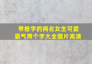 带橙字的网名女生可爱霸气两个字大全图片高清