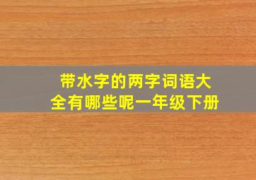 带水字的两字词语大全有哪些呢一年级下册