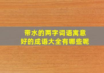 带水的两字词语寓意好的成语大全有哪些呢