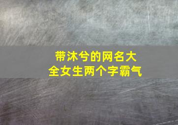 带沐兮的网名大全女生两个字霸气