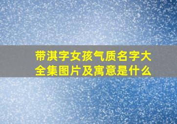 带淇字女孩气质名字大全集图片及寓意是什么