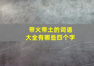 带火带土的词语大全有哪些四个字