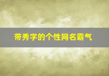 带秀字的个性网名霸气