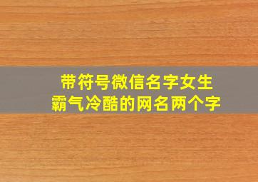 带符号微信名字女生霸气冷酷的网名两个字