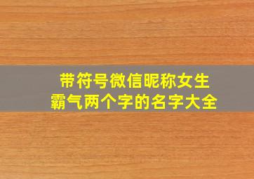 带符号微信昵称女生霸气两个字的名字大全