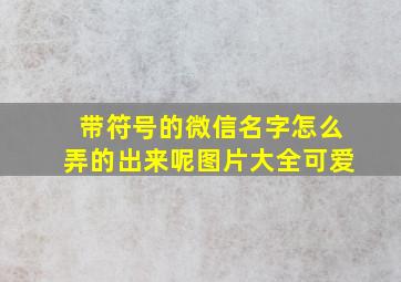 带符号的微信名字怎么弄的出来呢图片大全可爱