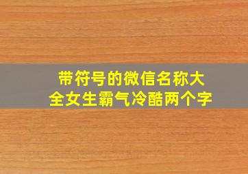 带符号的微信名称大全女生霸气冷酷两个字