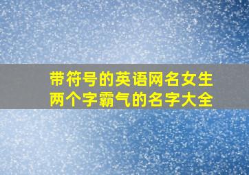 带符号的英语网名女生两个字霸气的名字大全