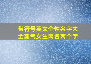 带符号英文个性名字大全霸气女生网名两个字