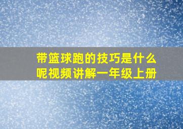 带篮球跑的技巧是什么呢视频讲解一年级上册