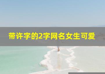 带许字的2字网名女生可爱