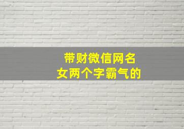 带财微信网名女两个字霸气的