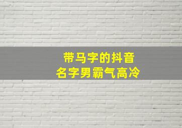 带马字的抖音名字男霸气高冷