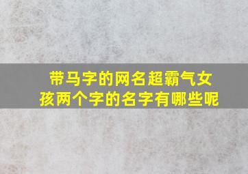 带马字的网名超霸气女孩两个字的名字有哪些呢