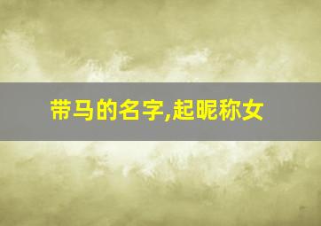 带马的名字,起昵称女