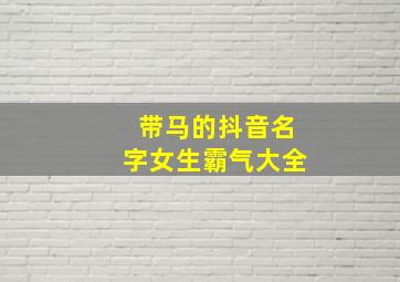 带马的抖音名字女生霸气大全