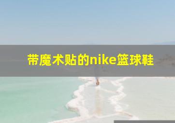 带魔术贴的nike篮球鞋