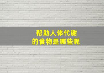 帮助人体代谢的食物是哪些呢