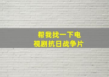 帮我找一下电视剧抗日战争片