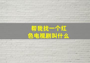 帮我找一个红色电视剧叫什么