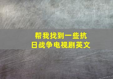 帮我找到一些抗日战争电视剧英文