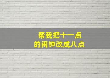 帮我把十一点的闹钟改成八点