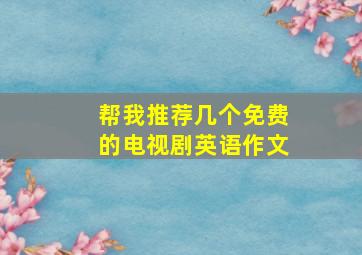 帮我推荐几个免费的电视剧英语作文