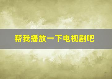 帮我播放一下电视剧吧