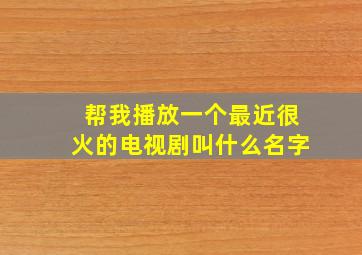 帮我播放一个最近很火的电视剧叫什么名字