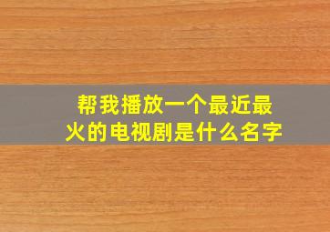 帮我播放一个最近最火的电视剧是什么名字