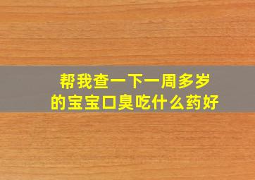 帮我查一下一周多岁的宝宝口臭吃什么药好