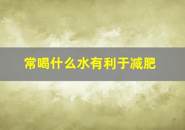 常喝什么水有利于减肥