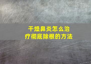 干燥鼻炎怎么治疗彻底除根的方法