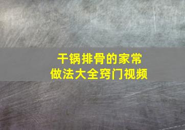 干锅排骨的家常做法大全窍门视频