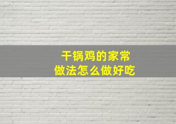 干锅鸡的家常做法怎么做好吃