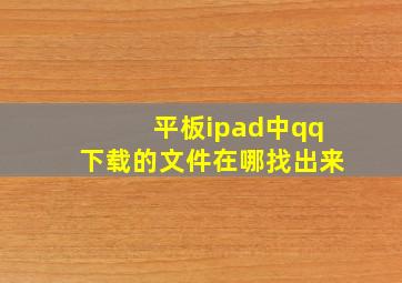 平板ipad中qq下载的文件在哪找出来