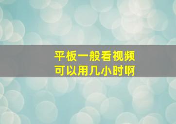 平板一般看视频可以用几小时啊