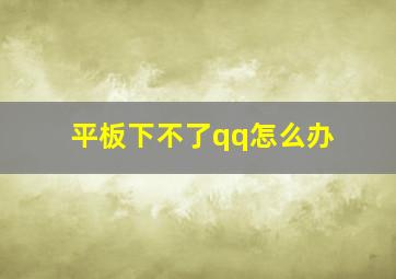 平板下不了qq怎么办