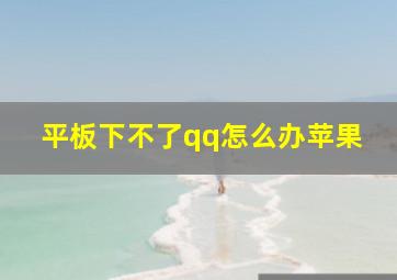 平板下不了qq怎么办苹果