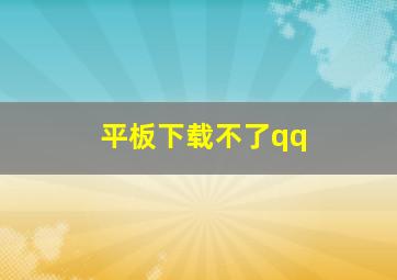 平板下载不了qq