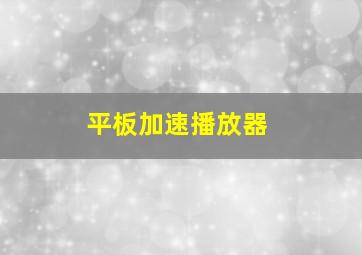 平板加速播放器