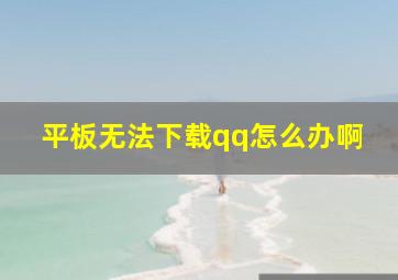 平板无法下载qq怎么办啊