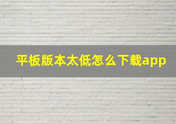 平板版本太低怎么下载app