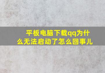 平板电脑下载qq为什么无法启动了怎么回事儿