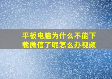 平板电脑为什么不能下载微信了呢怎么办视频